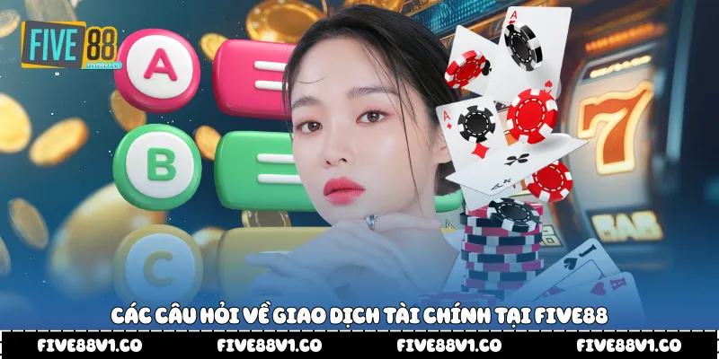 Các câu hỏi về giao dịch tài chính tại Five88